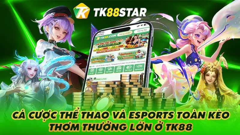 Cá cược thể thao và Esports toàn kèo thơm thưởng lớn ở TK88