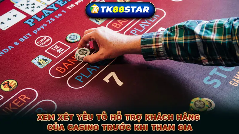 Xem xét yếu tố hỗ trợ khách hàng của Casino trước khi tham gia